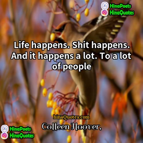 Colleen Hoover Quotes | Life happens. Shit happens. And it happens